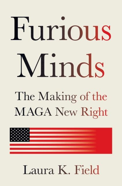 Furious Minds : The Making of the MAGA New Right