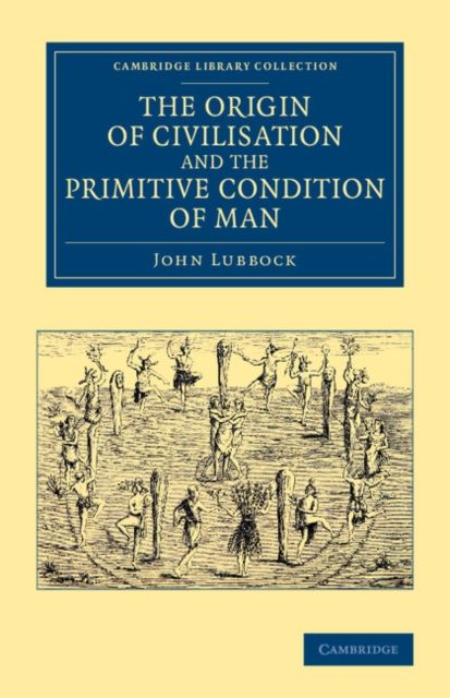 The Origin of Civilisation and the Primitive Condition of Man : Mental and Social Condition of Savages