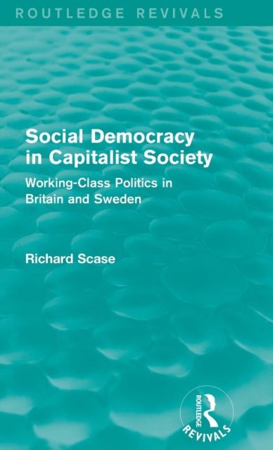 Social Democracy in Capitalist Society (Routledge Revivals) : Working-Class Politics in Britain and Sweden