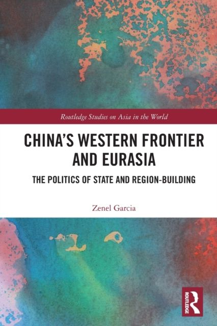 China’s Western Frontier and Eurasia : The Politics of State and Region-Building