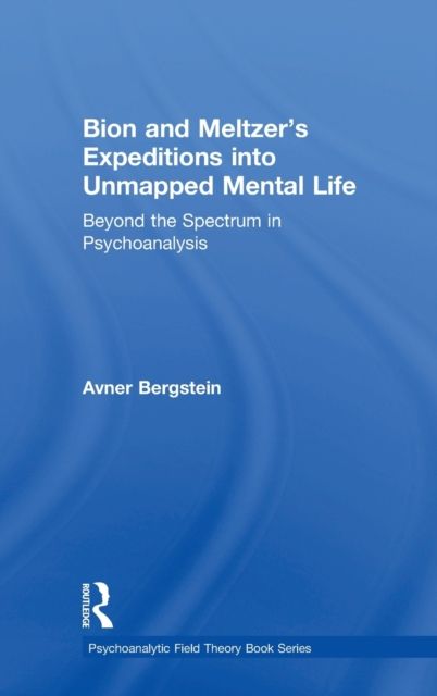 Bion and Meltzer's Expeditions into Unmapped Mental Life : Beyond the Spectrum in Psychoanalysis