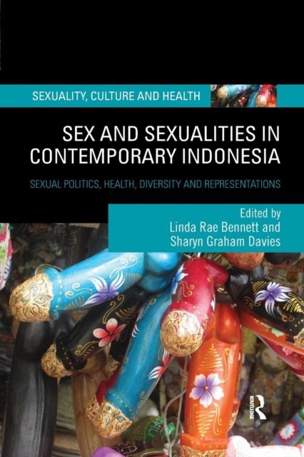 Sex and Sexualities in Contemporary Indonesia : Sexual Politics, Health, Diversity and Representations