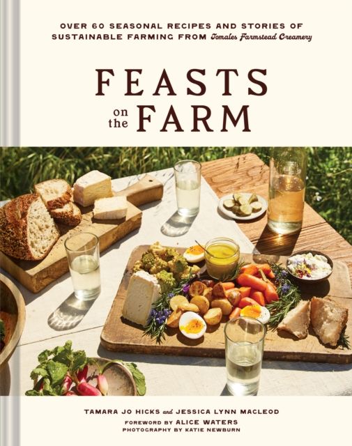 Feasts on the Farm : Over 60 Seasonal Recipes and Stories of Sustainable Farming from Tomales Farmstead Creamery