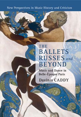 The Ballets Russes and Beyond : Music and Dance in Belle-Epoque Paris