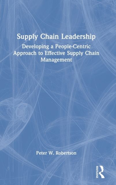Supply Chain Leadership : Developing a People-Centric Approach to Effective Supply Chain Management