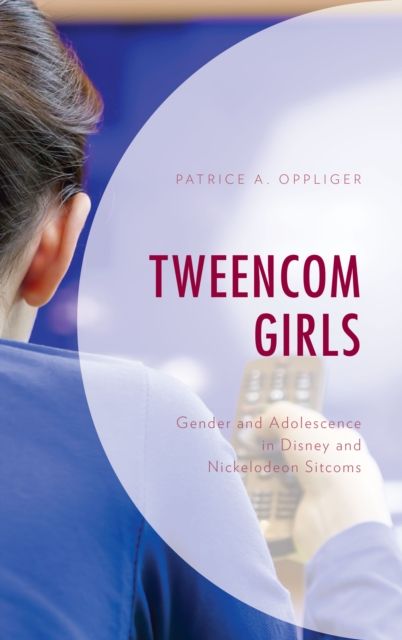 Tweencom Girls : Gender and Adolescence in Disney and Nickelodeon Sitcoms