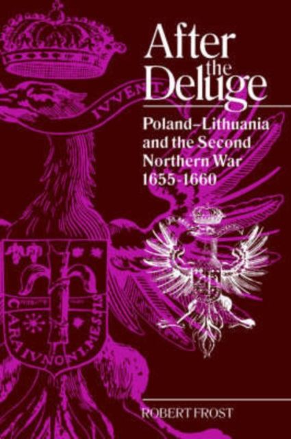 After the Deluge : Poland-Lithuania and the Second Northern War, 1655–1660