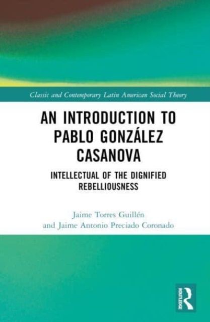An Introduction to Pablo Gonzalez Casanova : Intellectual of the Dignified Rebelliousness