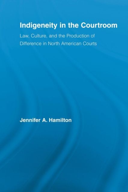 Indigeneity in the Courtroom : Law, Culture, and the Production of Difference in North American Courts