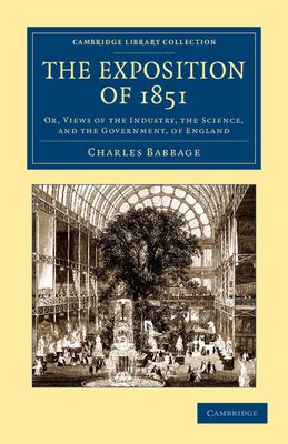 The Exposition of 1851 : Or, Views of the Industry, the Science, and the Government, of England