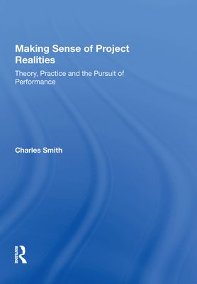 Making Sense of Project Realities : Theory, Practice and the Pursuit of Performance