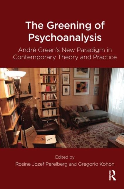 The Greening of Psychoanalysis : Andre Green's New Paradigm in Contemporary Theory and Practice