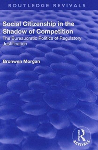 Social Citizenship in the Shadow of Competition : The Bureaucratic Politics of Regulatory Justification