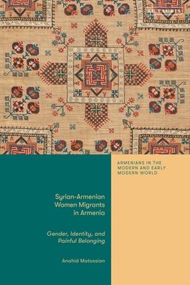 Syrian-Armenian Women Migrants in Armenia : Gender, Identity, and Painful Belonging