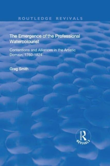 The Emergence of the Professional Watercolourist : Contentions and Alliances in the Artistic Domain, 1760–1824