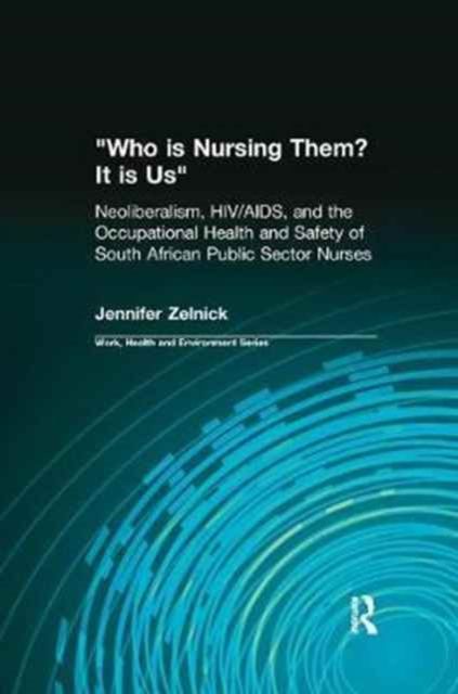 Who is Nursing Them? It is Us : Neoliberalism, HIV/AIDS, and the Occupational Health and Safety of South African Public Sector Nurses
