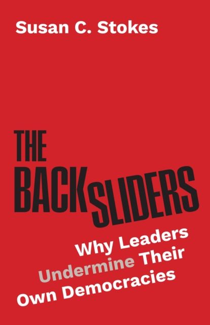 The Backsliders : Why Leaders Undermine Their Own Democracies