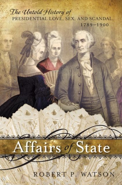 Affairs of State : The Untold History of Presidential Love, Sex, and Scandal, 1789–1900