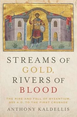 Streams of Gold, Rivers of Blood : The Rise and Fall of Byzantium, 955 A.D. to the First Crusade