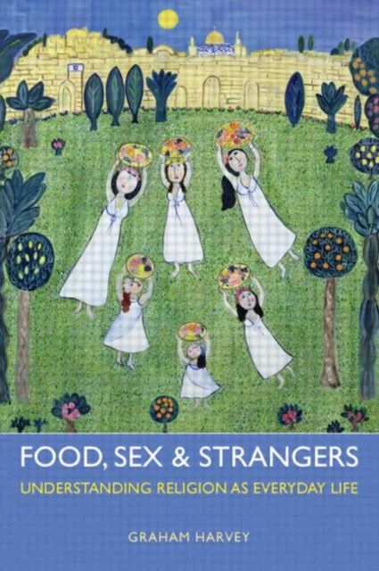Food, Sex and Strangers : Understanding Religion as Everyday Life