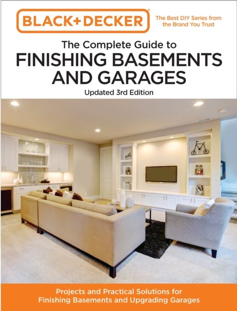 Black and Decker The Complete Guide to Finishing Basements and Garages Updated 3rd Edition : Projects and Practical Solutions for Finishing Basements and Upgrading Garages