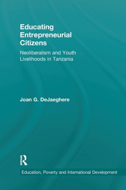 Educating Entrepreneurial Citizens : Neoliberalism and Youth Livelihoods in Tanzania