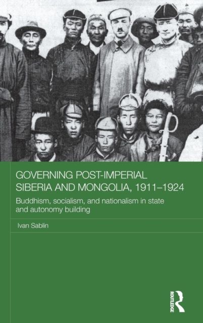 Governing Post-Imperial Siberia and Mongolia, 1911–1924 : Buddhism, Socialism and Nationalism in State and Autonomy Building