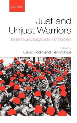 Just and Unjust Warriors : The Moral and Legal Status of Soldiers