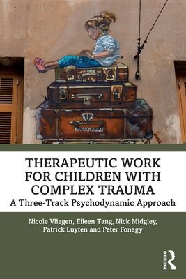 Therapeutic Work for Children with Complex Trauma : A Three-Track Psychodynamic Approach