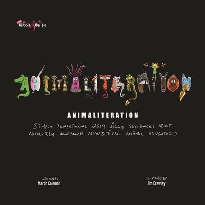 Animaliteration : Simply Sensational Sassy Silly Sentences About Absolutely Awesome Alphabetical Animal Adventures