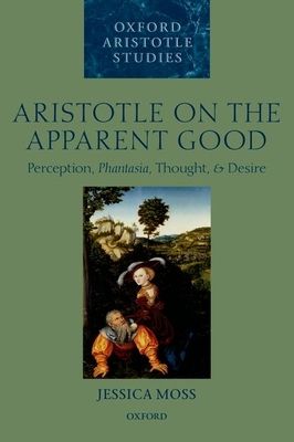 Aristotle on the Apparent Good : Perception, Phantasia, Thought, and Desire