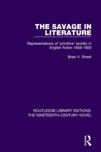 The Savage in Literature : Representations of 'primitive' society in English fiction 1858-1920