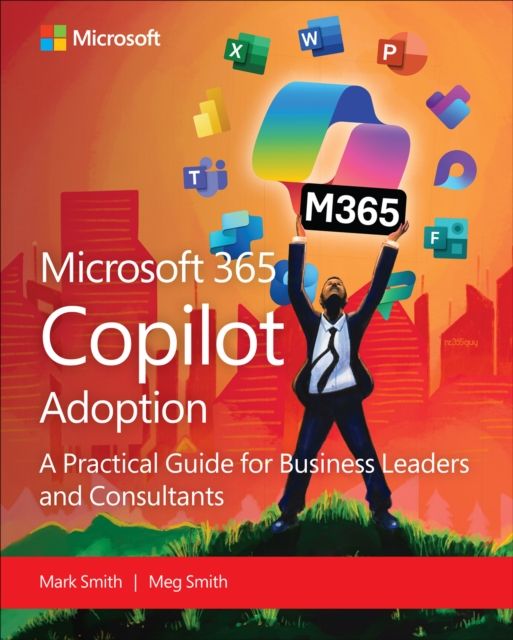 Microsoft 365 Copilot Adoption : A Practical Guide for Business Leaders and Consultants