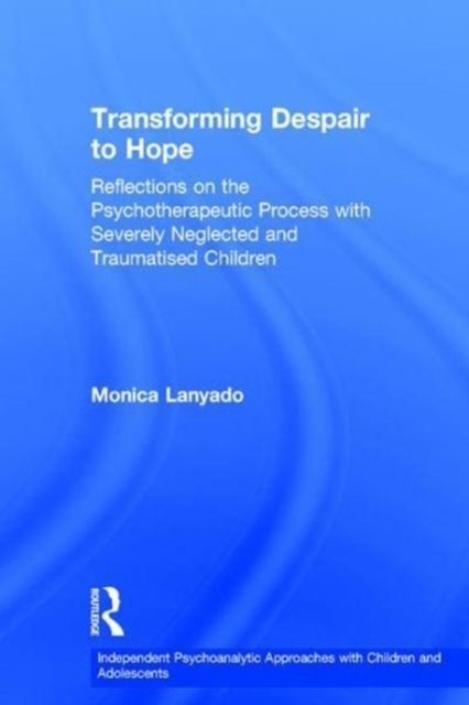 Transforming Despair to Hope : Reflections on the Psychotherapeutic Process with Severely Neglected and Traumatised Children