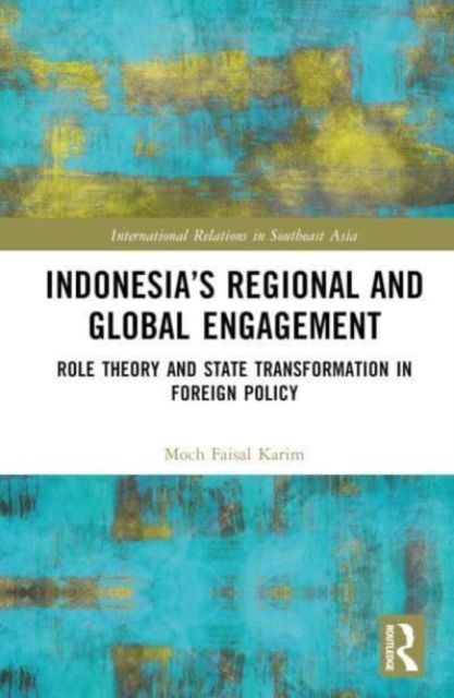 Indonesia’s Regional and Global Engagement : Role Theory and State Transformation in Foreign Policy