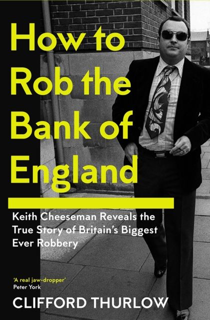 How to Rob the Bank of England : Keith Cheeseman Reveals the True Story of Britain?s Biggest Ever Robbery