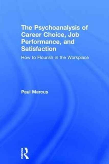 The Psychoanalysis of Career Choice, Job Performance, and Satisfaction : How to Flourish in the Workplace
