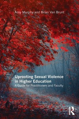 Uprooting Sexual Violence in Higher Education : A Guide for Practitioners and Faculty