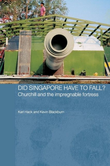 Did Singapore Have to Fall? : Churchill and the Impregnable Fortress