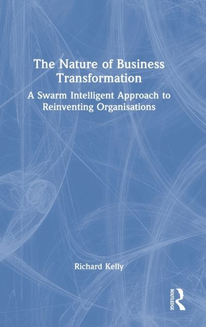 The Nature of Business Transformation : A Swarm Intelligent Approach to Reinventing Organisations