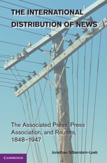 The International Distribution of News : The Associated Press, Press Association, and Reuters, 1848–1947