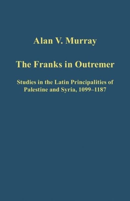 The Franks in Outremer : Studies in the Latin Principalities of Palestine and Syria, 1099-1187