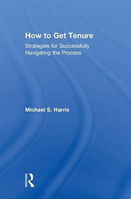 How to Get Tenure : Strategies for Successfully Navigating the Process