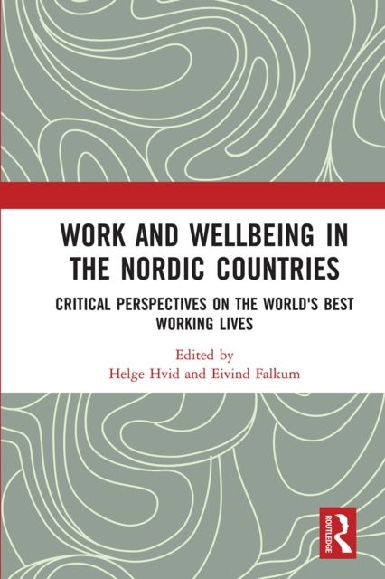 Work and Wellbeing in the Nordic Countries : Critical Perspectives on the World's Best Working Lives