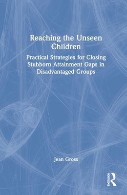 Reaching the Unseen Children : Practical Strategies for Closing Stubborn Attainment Gaps in Disadvantaged Groups
