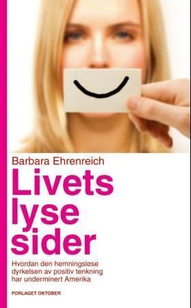 Livets lyse sider : hvordan den hemningsløse dyrkelsen av positiv tenkning har underminert Amerika