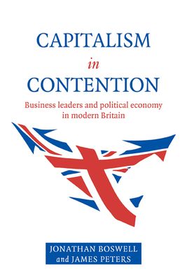 Capitalism in Contention : Business Leaders and Political Economy in Modern Britain
