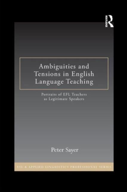 Ambiguities and Tensions in English Language Teaching : Portraits of EFL Teachers as Legitimate Speakers