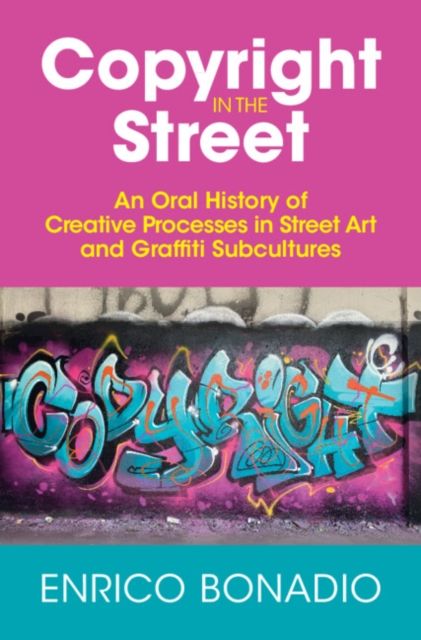 Copyright in the Street : An Oral History of Creative Processes in Street Art and Graffiti Subcultures