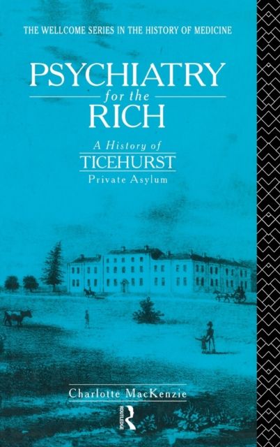Psychiatry for the Rich : A History of Ticehurst Private Asylum 1792-1917